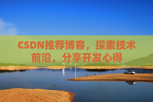 CSDN推荐博客，探索技术前沿，分享开发心得